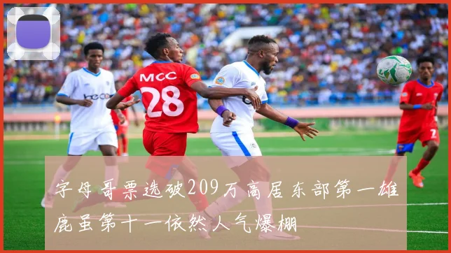 字母哥票选破209万高居东部第一雄鹿虽第十一依然人气爆棚