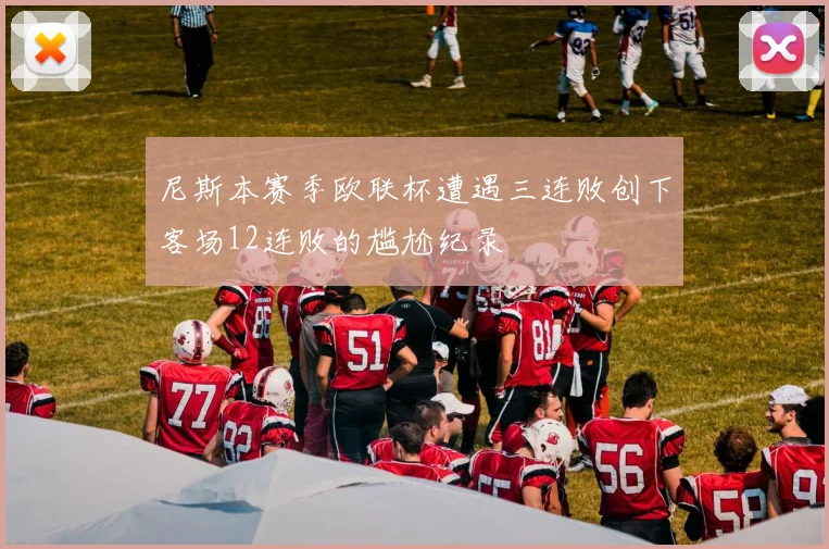 尼斯本赛季欧联杯遭遇三连败创下客场12连败的尴尬纪录