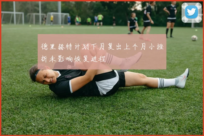 德里赫特计划下月复出上个月小挫折未影响恢复进程