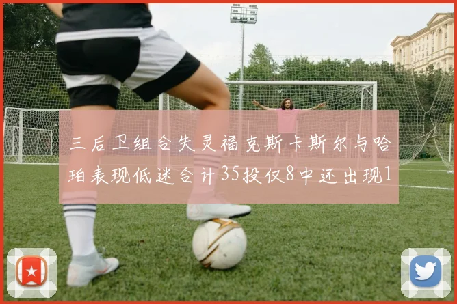 三后卫组合失灵福克斯卡斯尔与哈珀表现低迷合计35投仅8中还出现10次失误