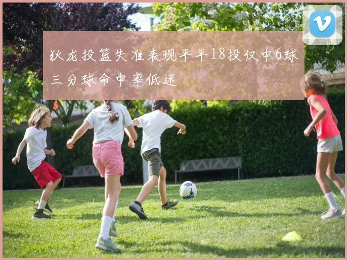 狄龙投篮失准表现平平18投仅中6球三分球命中率低迷