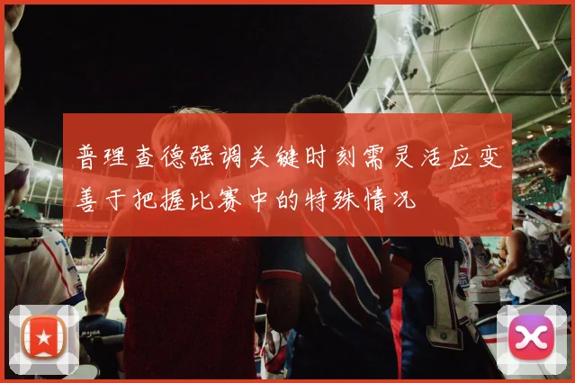 普理查德强调关键时刻需灵活应变善于把握比赛中的特殊情况
