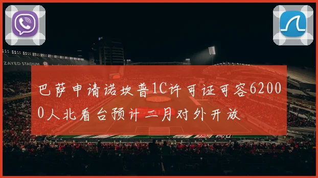 巴萨申请诺坎普1C许可证可容62000人北看台预计二月对外开放