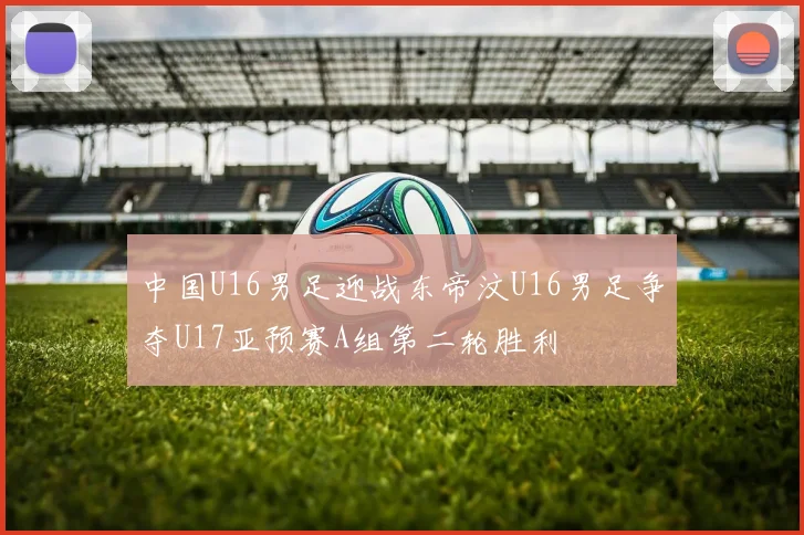 中国U16男足迎战东帝汶U16男足争夺U17亚预赛A组第二轮胜利