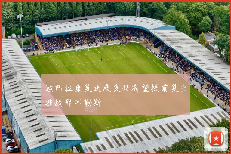 迪巴拉康复进展良好有望提前复出迎战那不勒斯