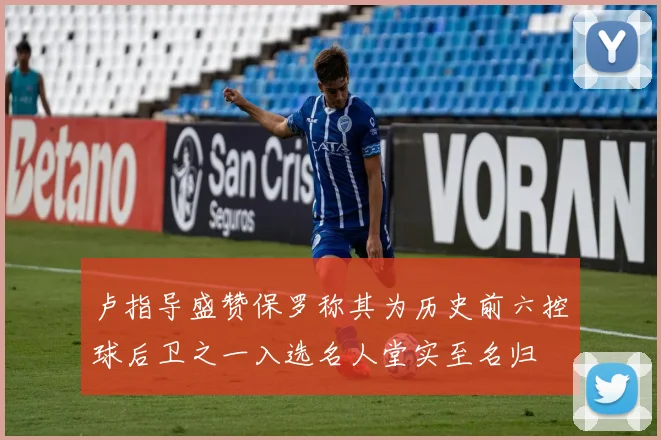 卢指导盛赞保罗称其为历史前六控球后卫之一入选名人堂实至名归
