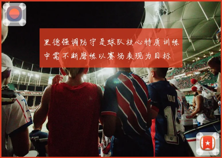 里德强调防守是球队核心特质训练中需不断磨练以赛场表现为目标