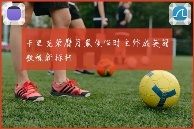 卡里克荣膺月最佳临时主帅成英籍教练新标杆