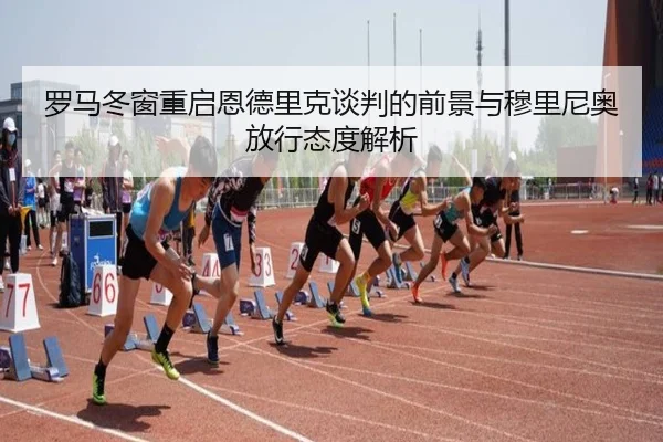 罗马冬窗重启恩德里克谈判的前景与穆里尼奥放行态度解析
